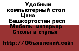 Удобный компьютерный стол › Цена ­ 1 200 - Башкортостан респ. Мебель, интерьер » Столы и стулья   